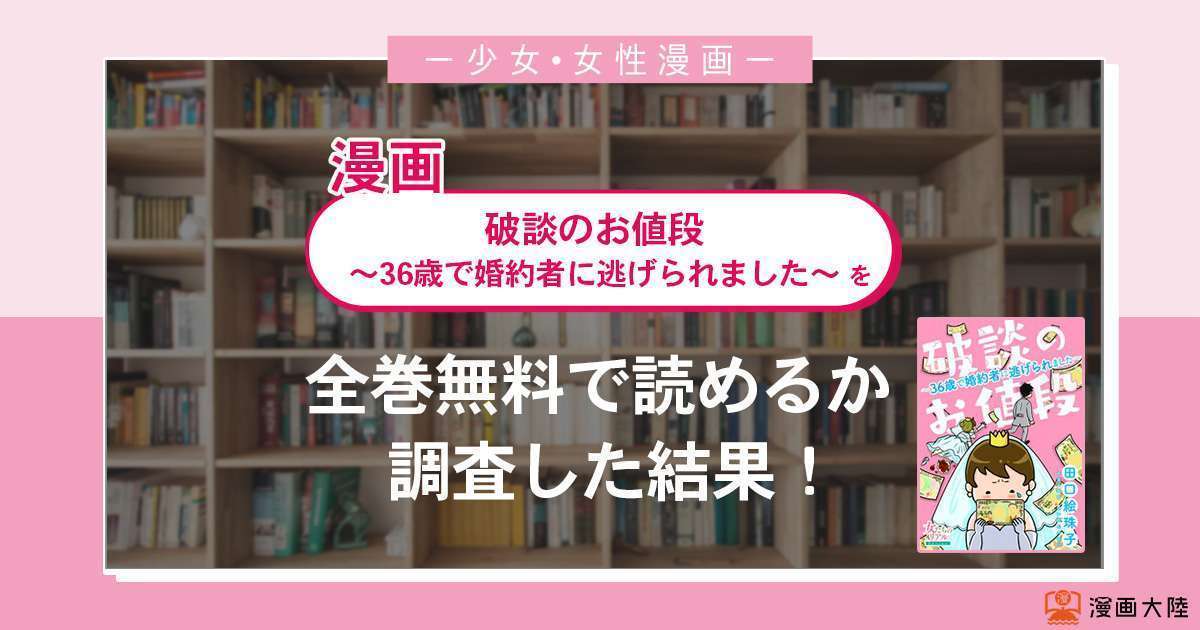 漫画「破談のお値段~36歳で婚約者に逃げられました~」は全巻無料で読める?漫画バンク・電子書籍サイト・アプリの最新情報まとめ