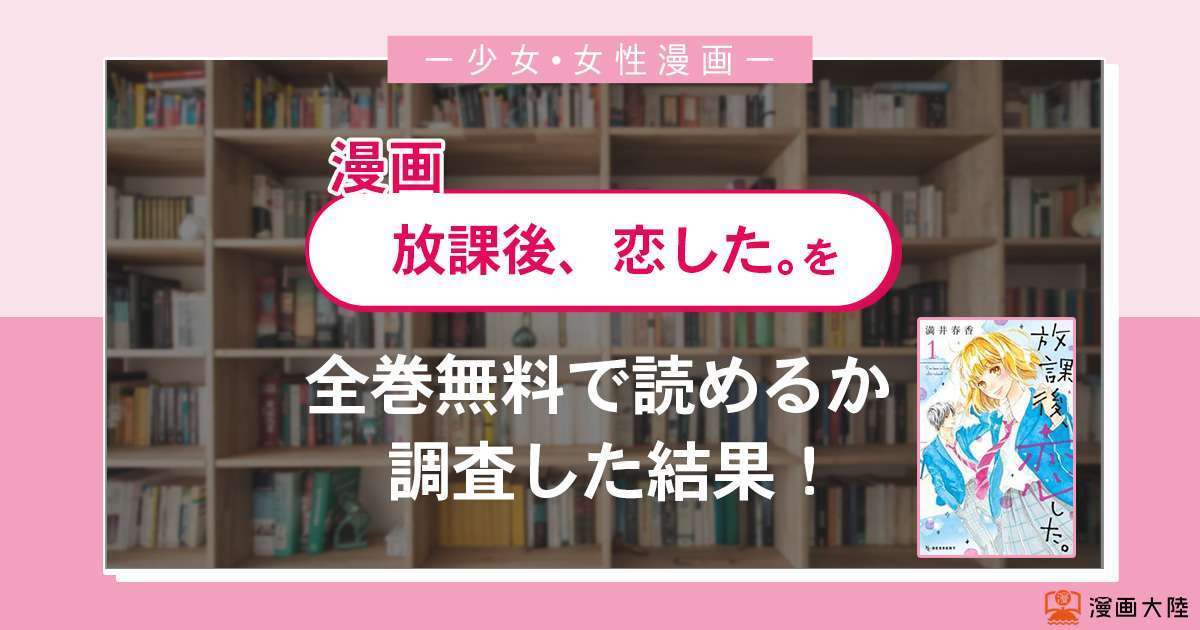 漫画「放課後、恋した。」は全巻無料で読める?漫画バンク・電子書籍サイト・アプリの最新情報まとめ