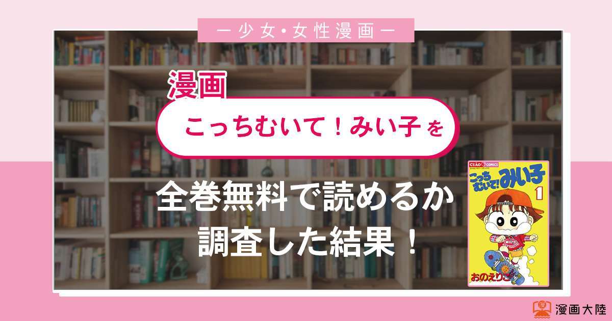漫画「こっちむいて!みい子」は全巻無料で読める?漫画バンク・電子書籍サイト・アプリの最新情報まとめ