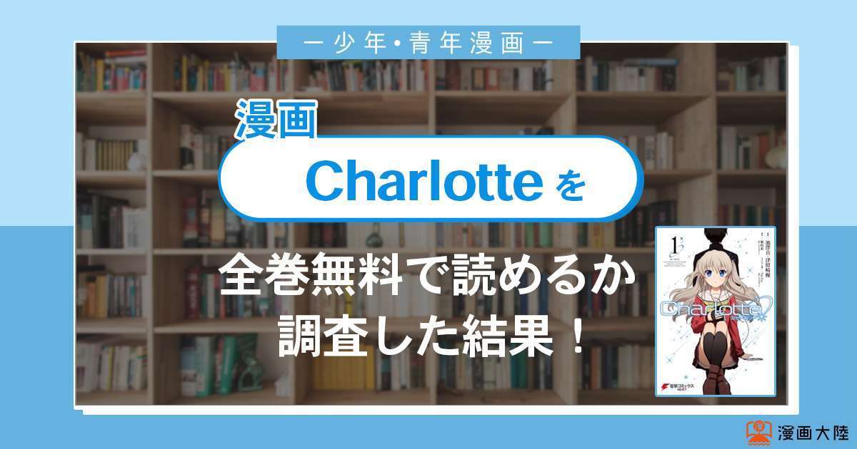 漫画「Charlotte」は全巻無料で読める？漫画バンク・電子書籍サイト・アプリの最新情報まとめ