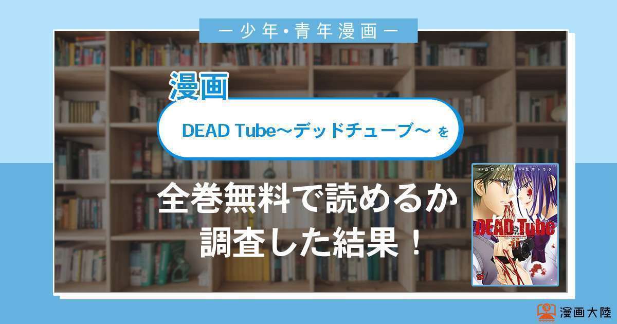 漫画「DEAD Tube～デッドチューブ～」は全巻無料で読める？漫画バンク・電子書籍サイト・アプリの最新情報まとめ