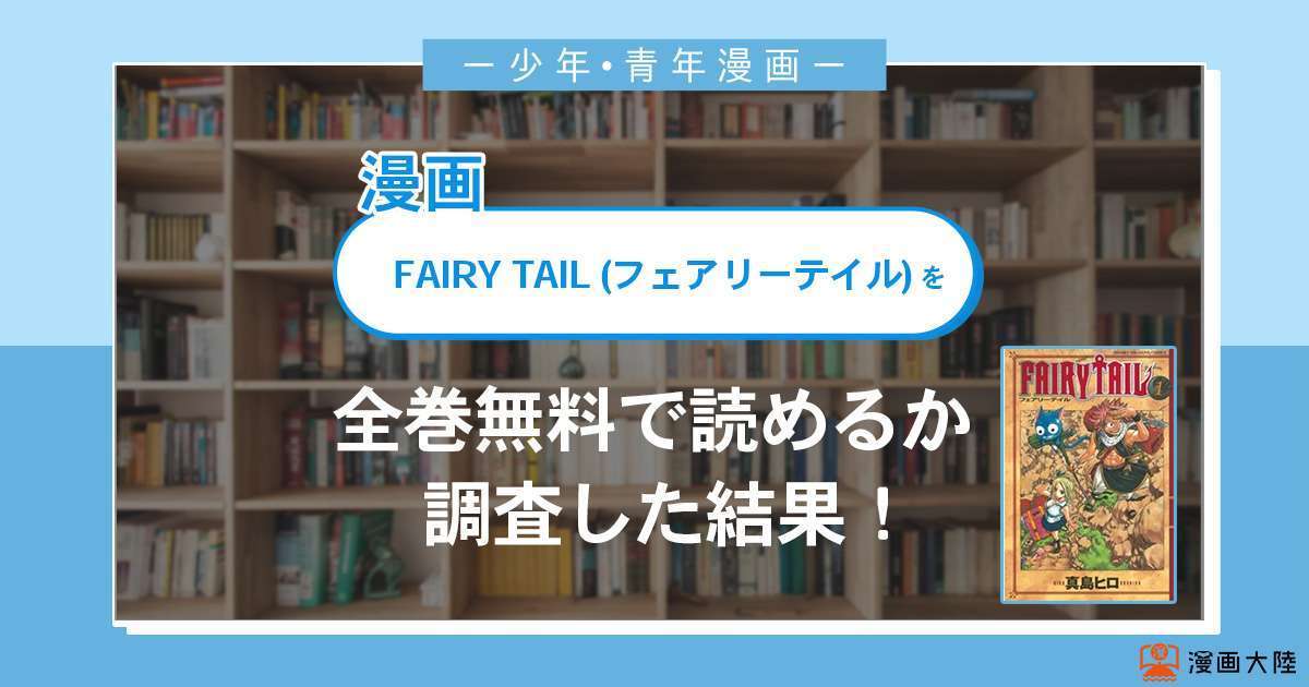 漫画「FAIRY TAIL (フェアリーテイル)」は全巻無料で読める？漫画バンク・電子書籍サイト・アプリの最新情報まとめ