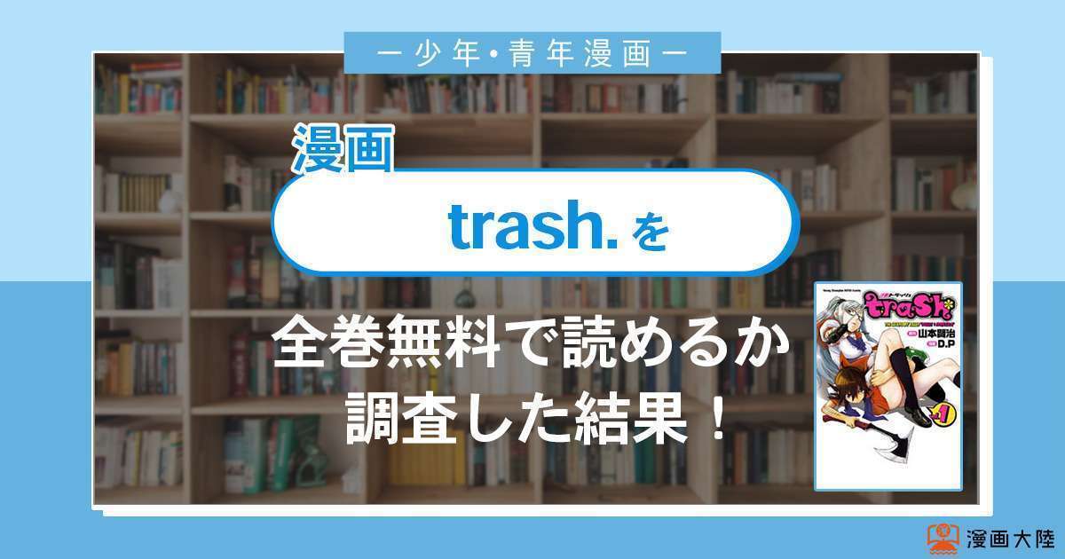 漫画「trash.」は全巻無料で読める?漫画バンク・電子書籍サイト・アプリの最新情報まとめ