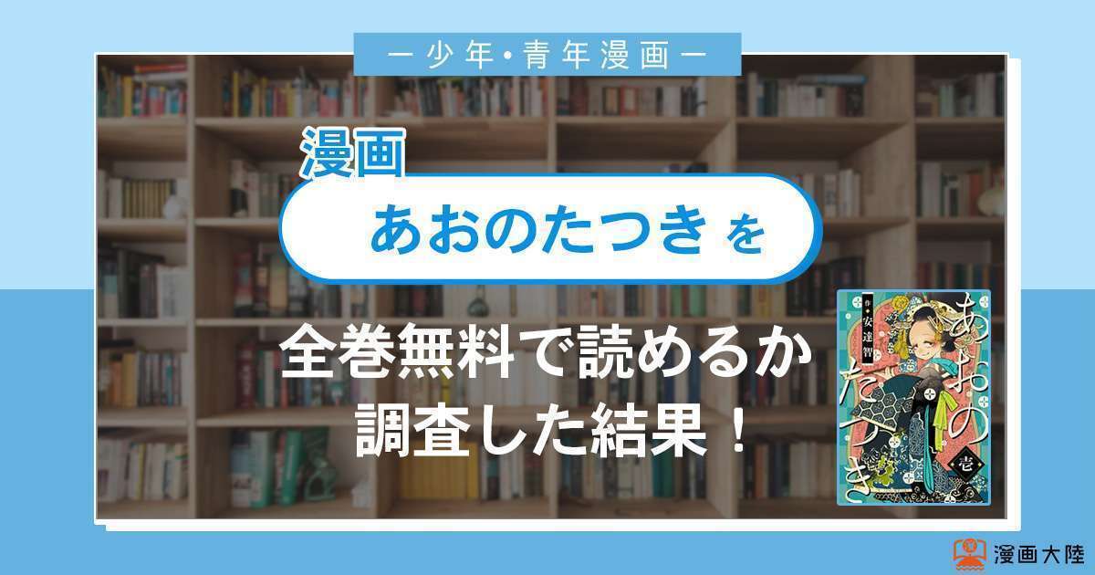 漫画「あおのたつき」は全巻無料で読める?漫画バンク・電子書籍サイト・アプリの最新情報まとめ