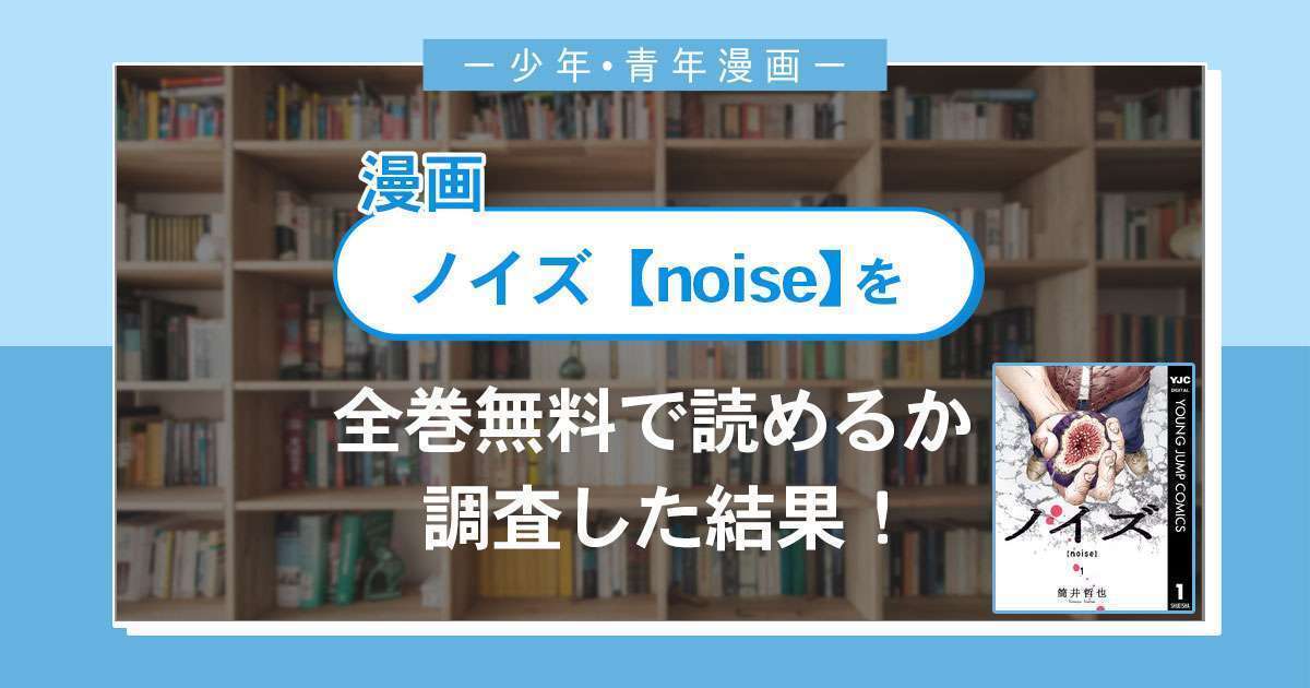 漫画「ノイズ【noise】」は全巻無料で読める？漫画バンク・電子書籍サイト・アプリの最新情報まとめ