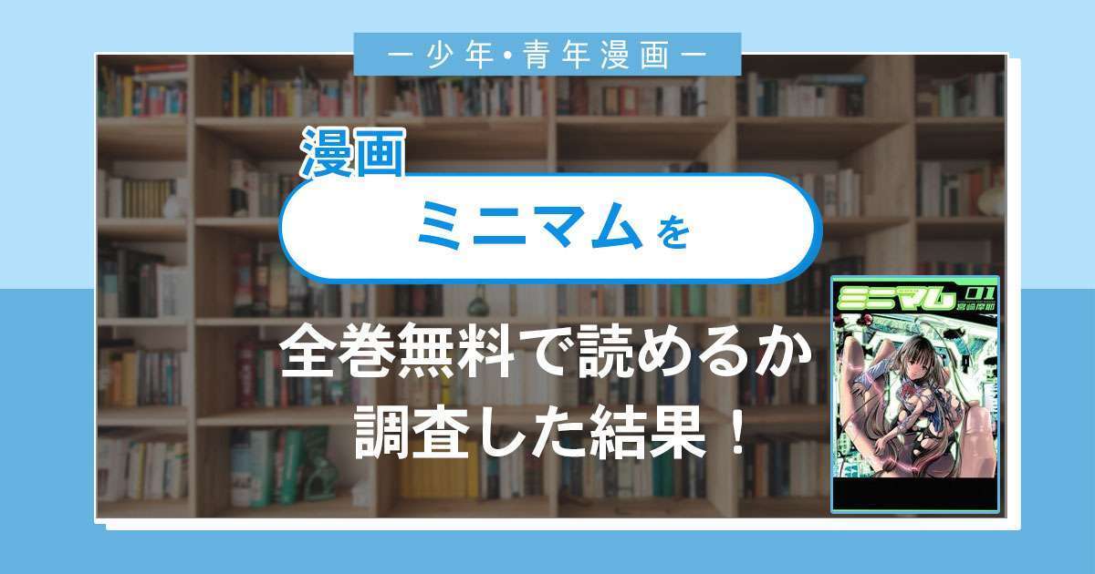 漫画「ミニマム」は全巻無料で読める?漫画バンク・電子書籍サイト・アプリの最新情報まとめ