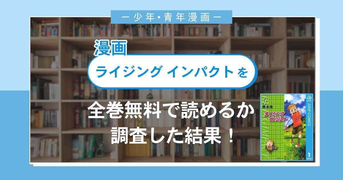 漫画「ライジングインパクト」は全巻無料で読める?漫画バンク・電子書籍サイト・アプリの最新情報まとめ