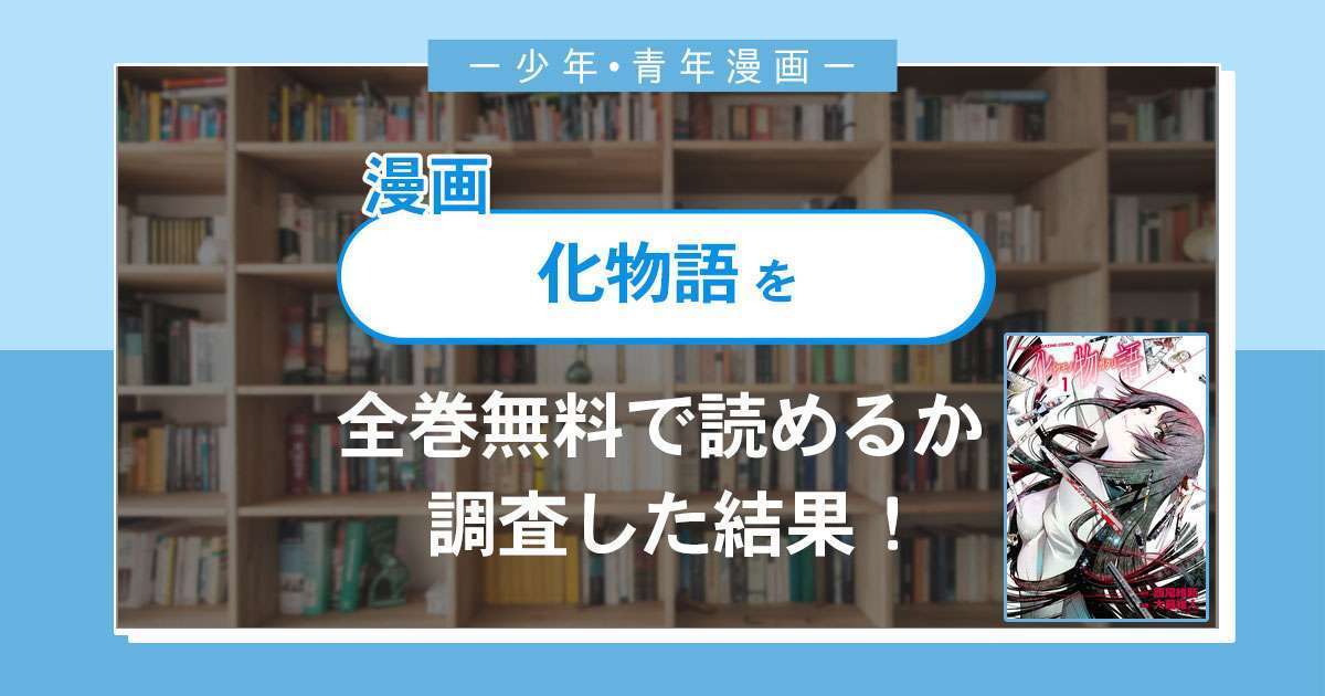 漫画「化物語」は全巻無料で読める?漫画バンク・電子書籍サイト・アプリの最新情報まとめ