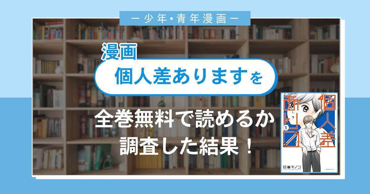 漫画「個人差あります」は全巻無料で読める?漫画バンク・電子書籍サイト・アプリの最新情報まとめ