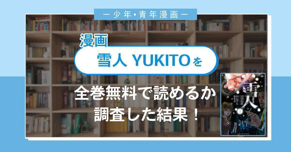 漫画「雪人 YUKITO」は全巻無料で読める？漫画バンク・電子書籍サイト・アプリの最新情報まとめ