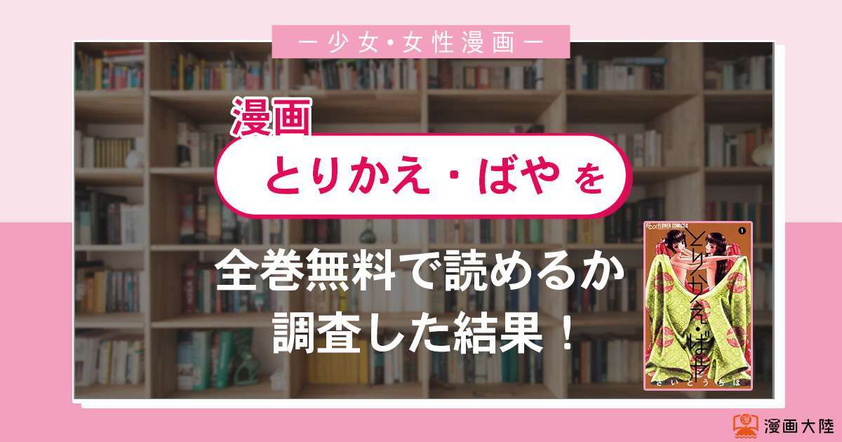 漫画「とりかえ・ばや」は全巻無料で読める?漫画バンク・電子書籍サイト・アプリの最新情報まとめ