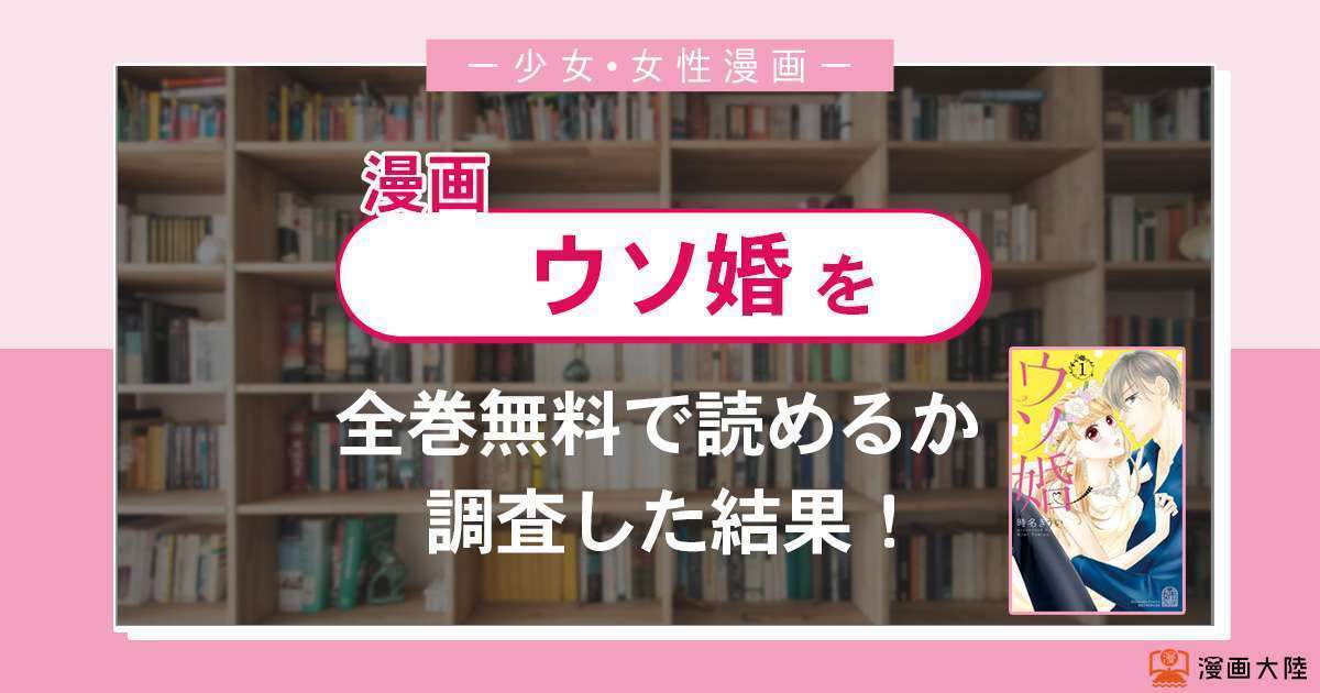 漫画「ウソ婚」は全巻無料で読める?漫画バンク・電子書籍サイト・アプリの最新情報まとめ