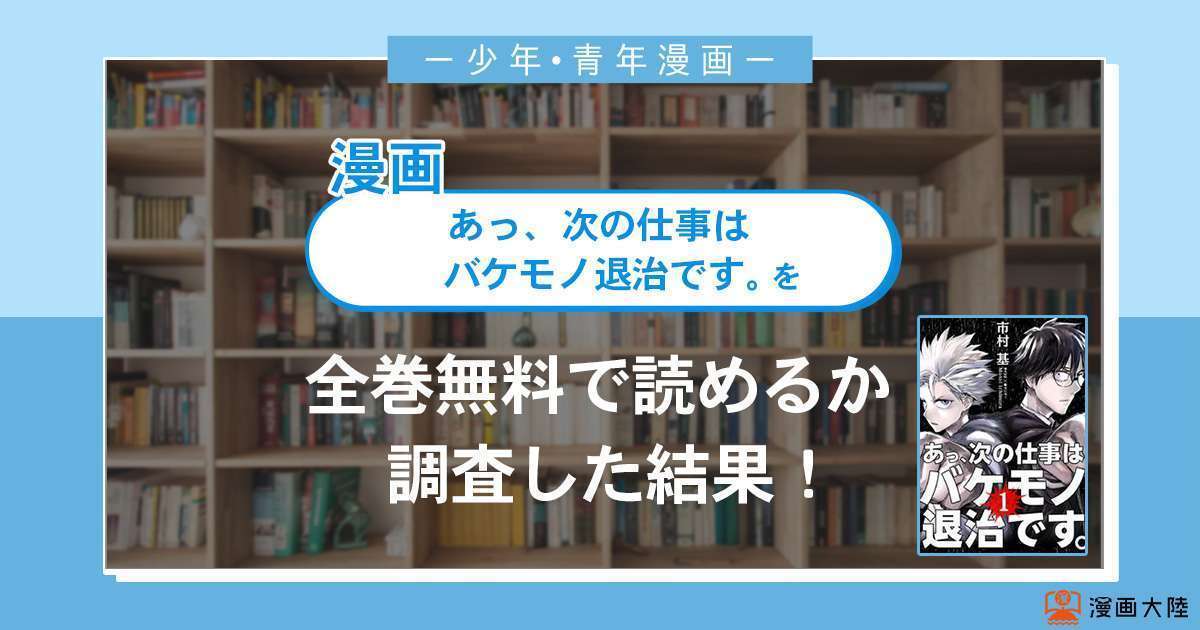 漫画「あっ、次の仕事はバケモノ退治です。」は全巻無料で読める?漫画バンク・電子書籍サイト・アプリの最新情報まとめ
