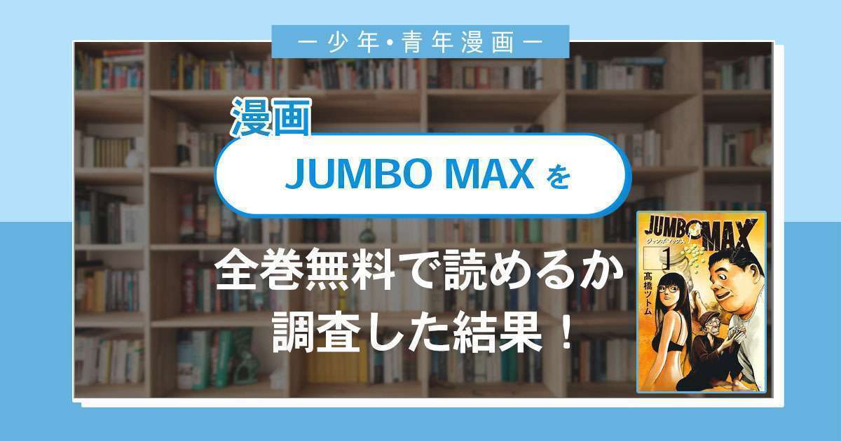 漫画「JUMBO MAX」は全巻無料で読める？漫画バンク・電子書籍サイト・アプリの最新情報まとめ
