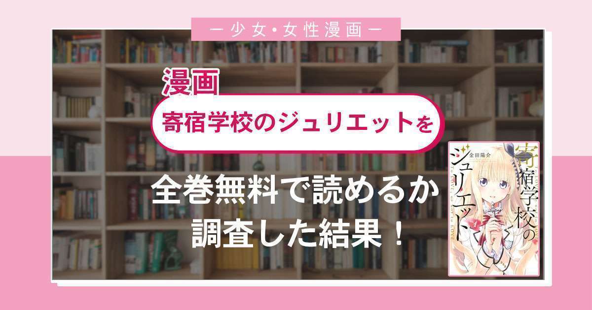 漫画「寄宿学校のジュリエット」は全巻無料で読める?漫画バンク・電子書籍サイト・アプリの最新情報まとめ