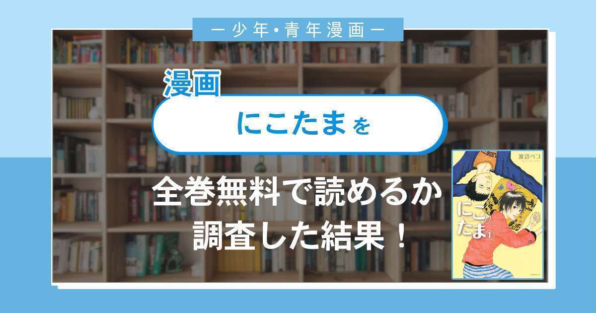 漫画「にこたま」は全巻無料で読める?漫画バンク・電子書籍サイト・アプリの最新情報まとめ