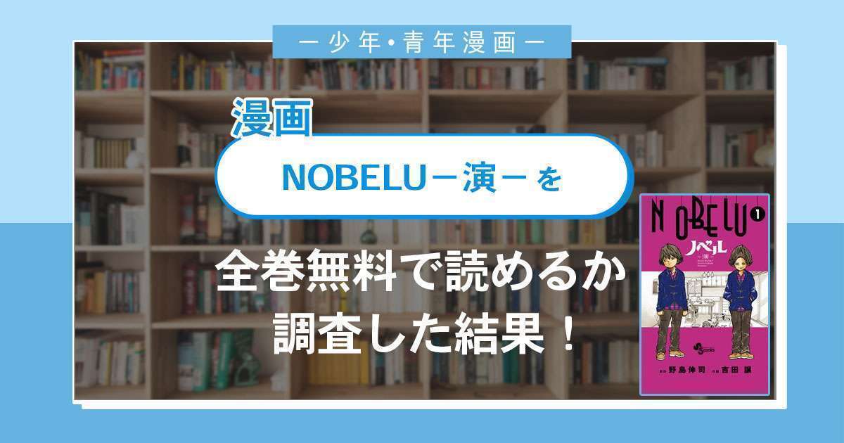 漫画「NOBELU－演－」は全巻無料で読める？漫画バンク・電子書籍サイト・アプリの最新情報まとめ