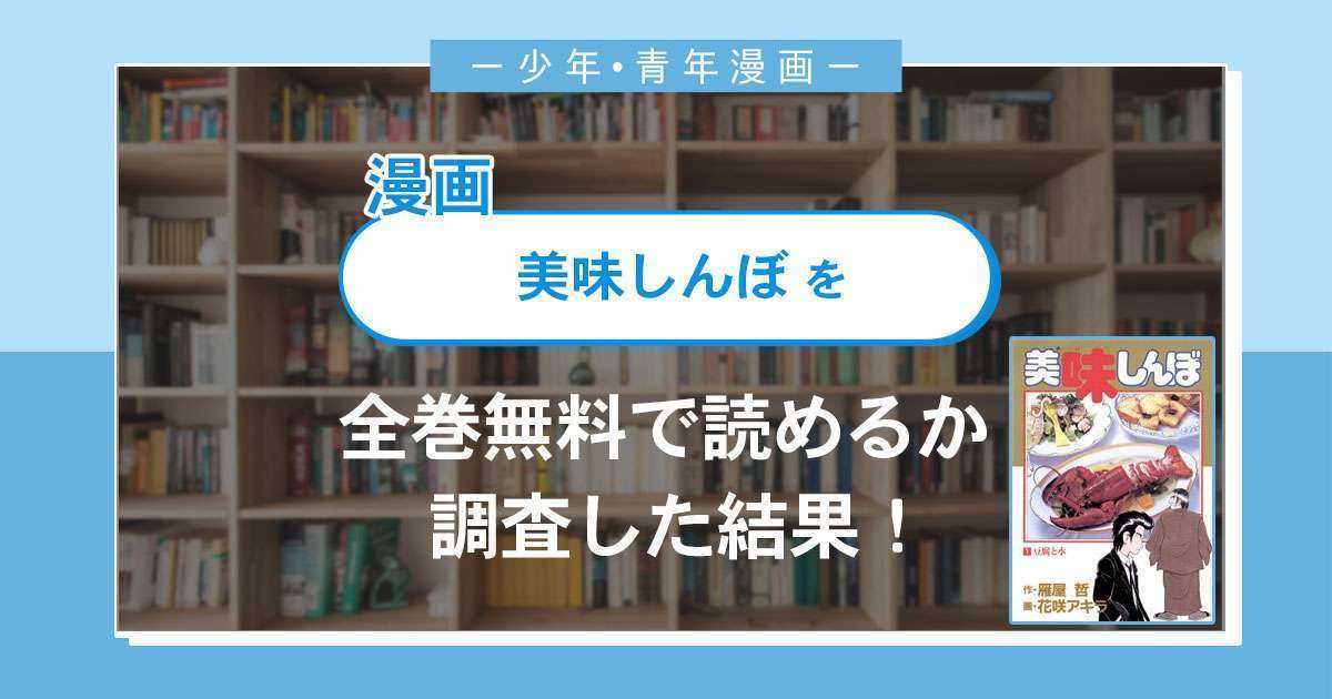 漫画 美味しんぼ は全巻無料で読める 漫画バンク 電子書籍サイト アプリの最新情報まとめ 漫画大陸 物語 と あなた のキューピッドに