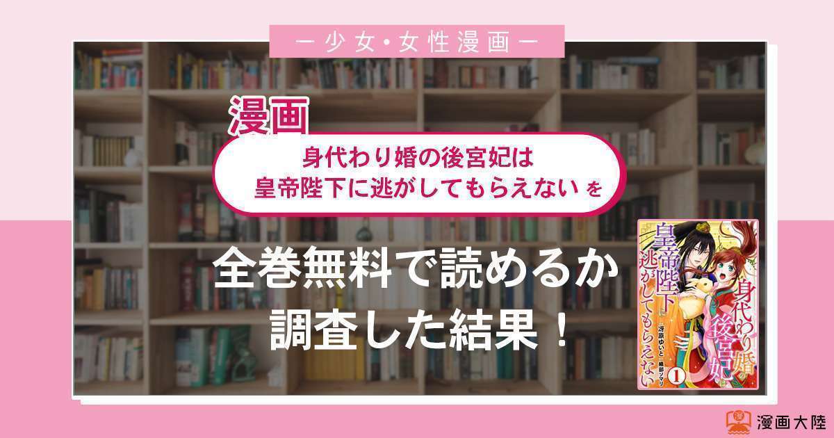 漫画「身代わり婚の後宮妃は皇帝陛下に逃がしてもらえない」は全巻無料で読める?漫画バンク・電子書籍サイト・アプリの最新情報まとめ