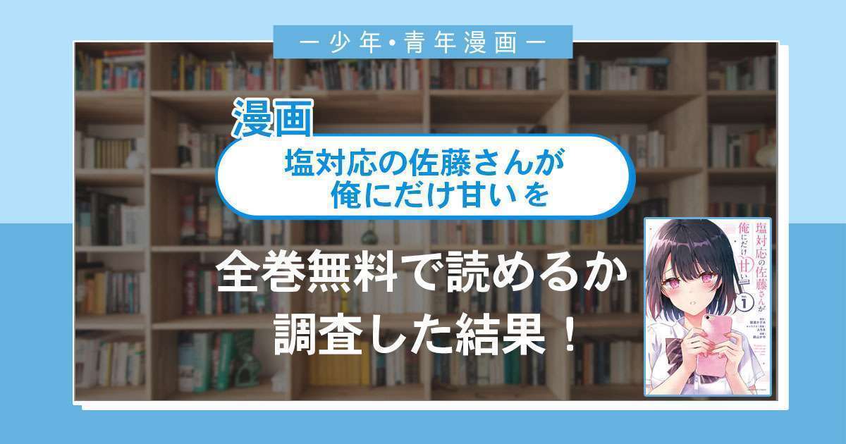 漫画「塩対応の佐藤さんが俺にだけ甘い」は全巻無料で読める?漫画バンク・電子書籍サイト・アプリの最新情報まとめ