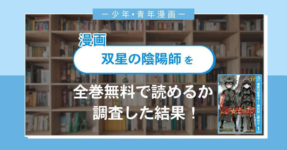 漫画「双星の陰陽師」は全巻無料で読める?漫画バンク・電子書籍サイト・アプリの最新情報まとめ
