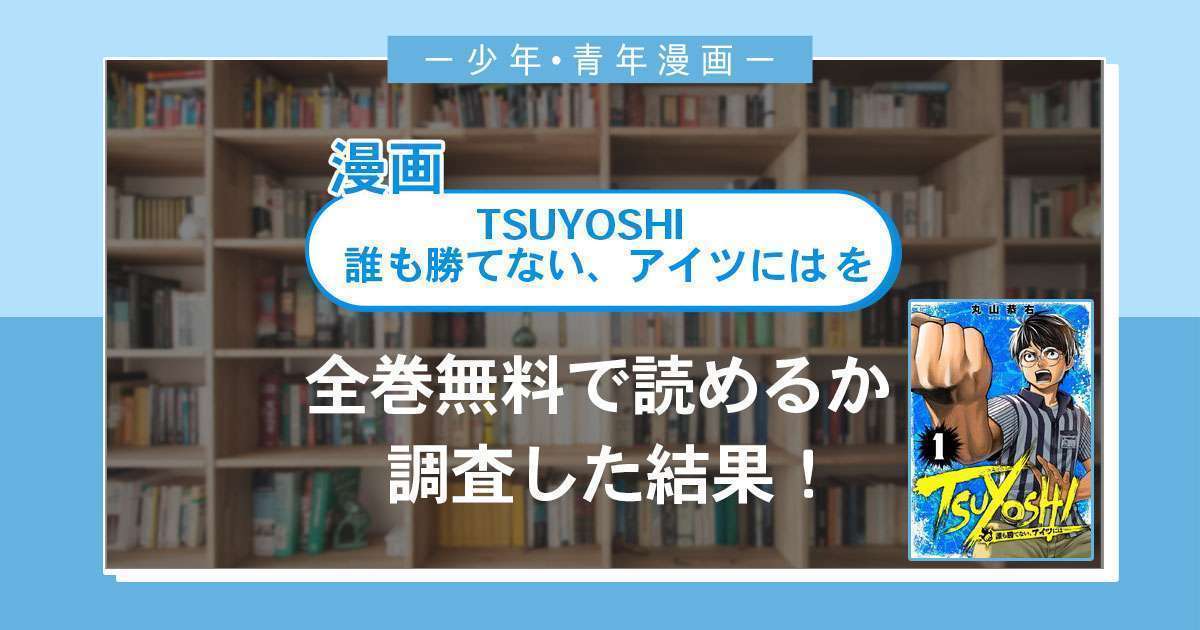 漫画「TSUYOSHI 誰も勝てない、アイツには」は全巻無料で読める？漫画バンク・電子書籍サイト・アプリの最新情報まとめ
