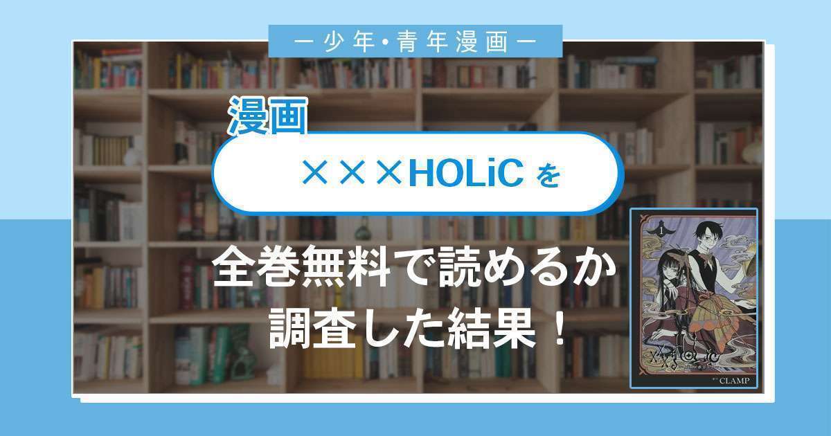 漫画「XXXHOLiC」は全巻無料で読める？漫画バンク・電子書籍サイト・アプリの最新情報まとめ