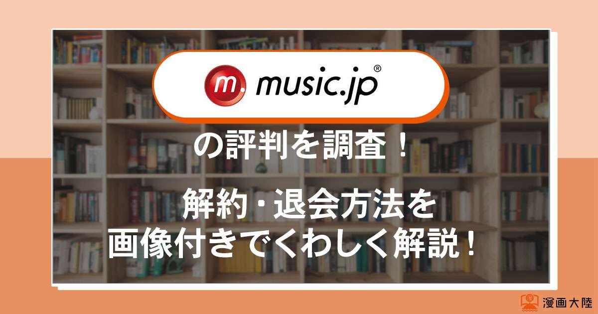 music.jpの解約・退会方法を画像付きでくわしく解説！