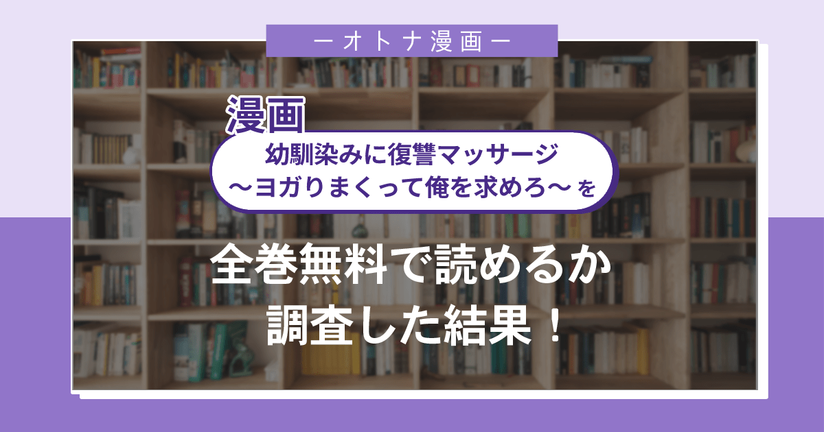 漫画「幼馴染みに復讐マッサージ~ヨガりまくって俺を求めろ~」は全巻無料で読める?漫画バンク・電子書籍サイト・アプリの最新情報まとめ