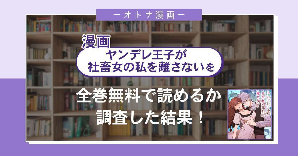 漫画無料「ヤンデレ王子が社畜女の私を離さない」は無料で読める?安全にダウンロードできるサイトをご紹介!