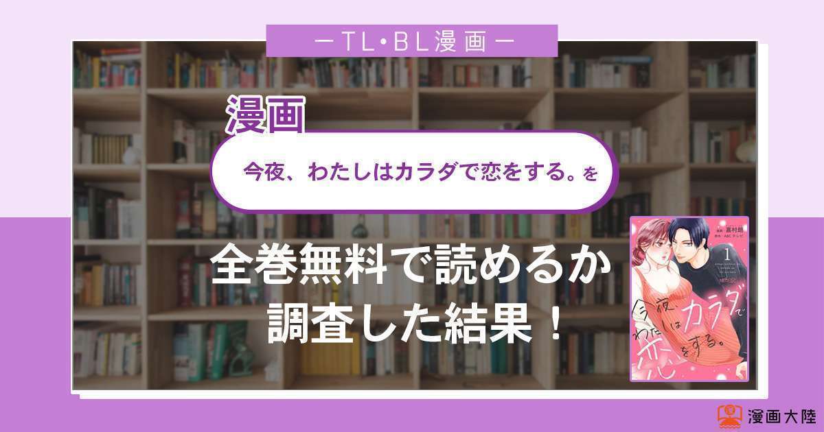 漫画「今夜、わたしはカラダで恋をする。」は全巻無料で読める?漫画バンク・電子書籍サイト・アプリの最新情報まとめ