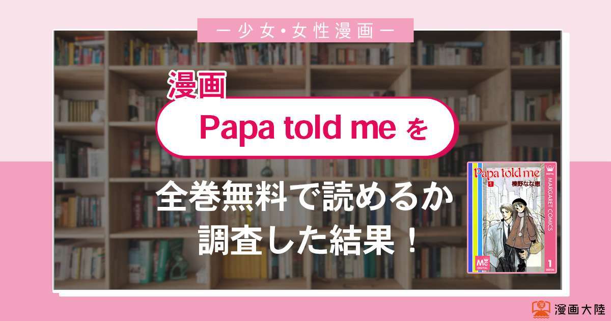 漫画「Papa told me」は全巻無料で読める？漫画バンク・電子書籍サイト・アプリの最新情報まとめ