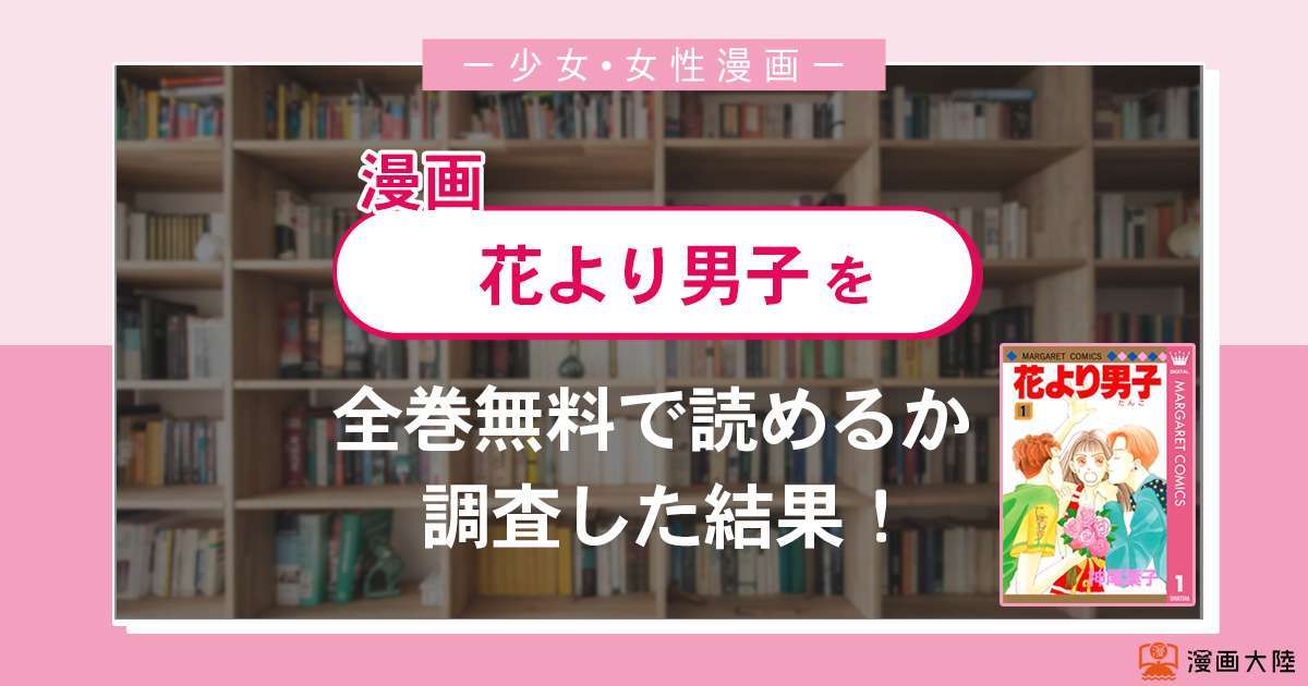 漫画 花より男子 は全巻無料で読める 漫画バンク 電子書籍サイト アプリの最新情報まとめ 漫画大陸 物語 と あなた のキューピッドに