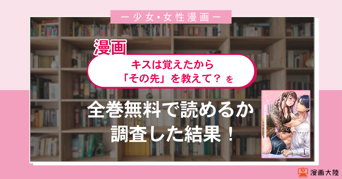 漫画「キスは覚えたから「その先」は全巻無料で読める?漫画バンク・電子書籍サイト・アプリの最新情報まとめ
