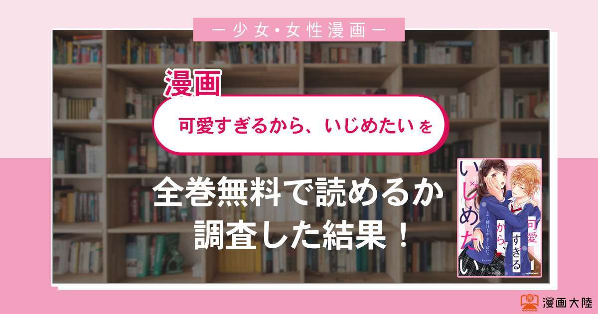 漫画「可愛すぎるから、いじめたい」は全巻無料で読める?漫画バンク・電子書籍サイト・アプリの最新情報まとめ