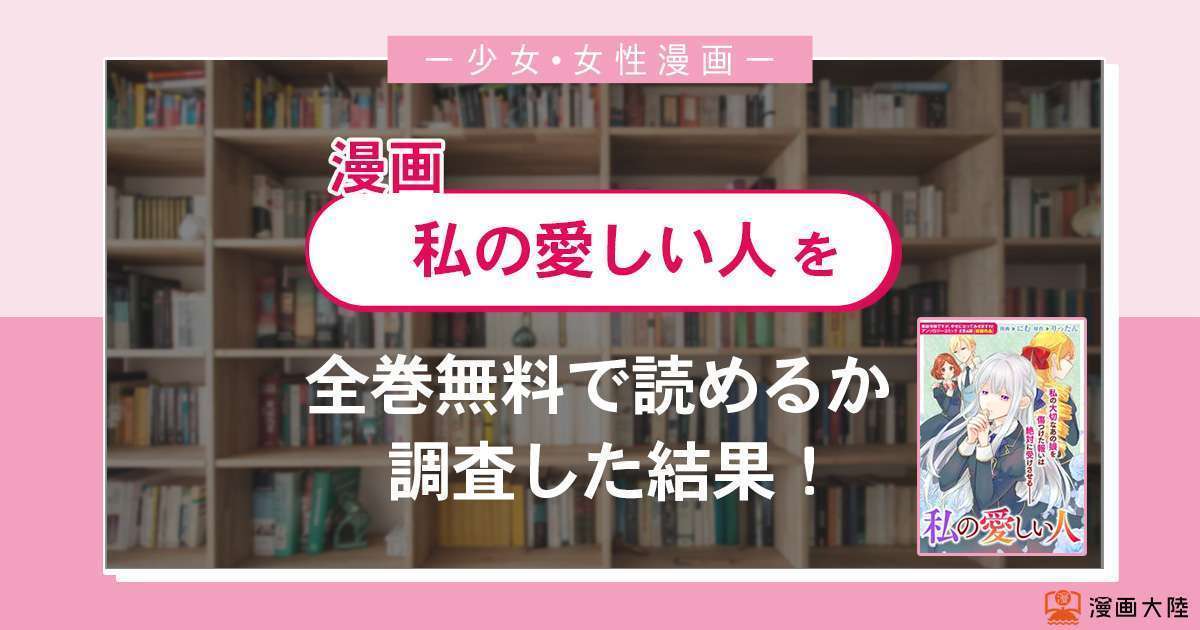 漫画「私の愛しい人」は全巻無料で読める?漫画バンク・電子書籍サイト・アプリの最新情報まとめ