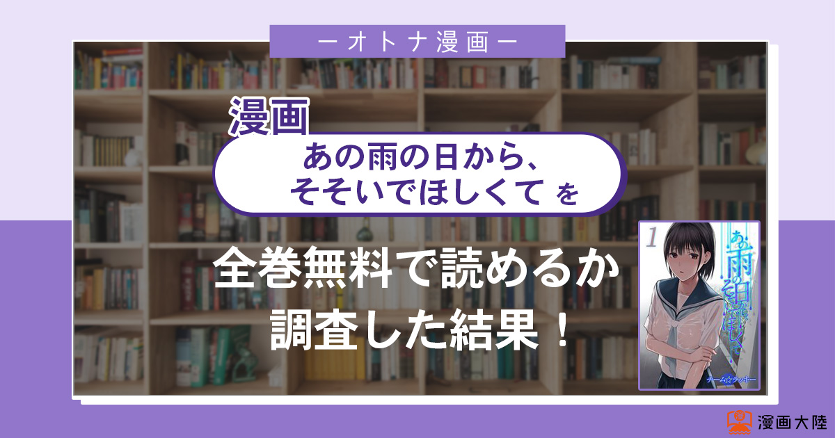 漫画「あの雨の日から、そそいでほしくて」は全巻無料で読める?漫画バンク・電子書籍サイト・アプリの最新情報まとめ