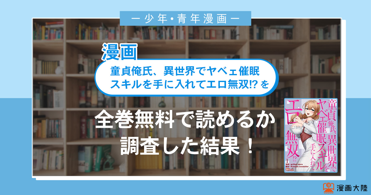漫画「童貞俺氏、異世界でヤベェ催眠スキルを手に入れてエロ無双!?」は全巻無料で読める?漫画バンク・電子書籍サイト・アプリの最新情報まとめ