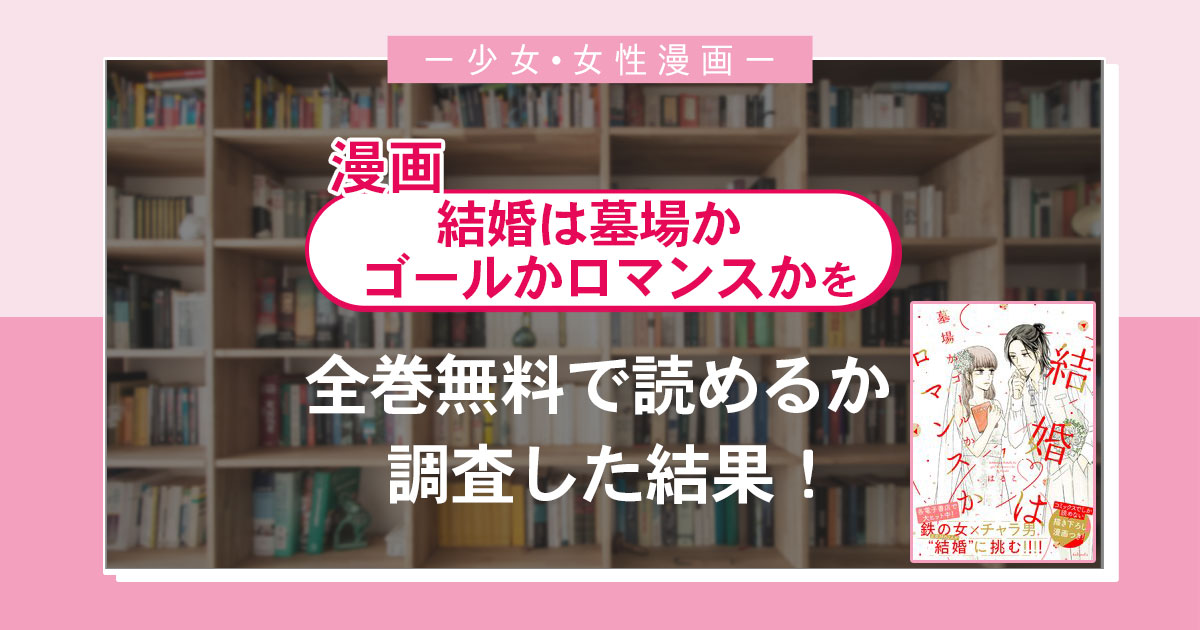 漫画「結婚は墓場かゴールかロマンスか」は全巻無料で読める?漫画バンク・電子書籍サイト・アプリの最新情報まとめ