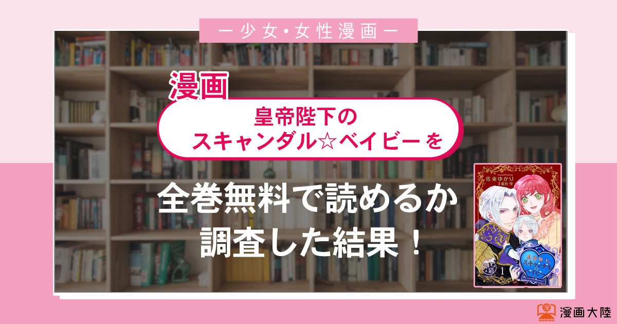漫画「皇帝陛下のスキャンダル☆ベイビー」は全巻無料で読める?漫画バンク・電子書籍サイト・アプリの最新情報まとめ