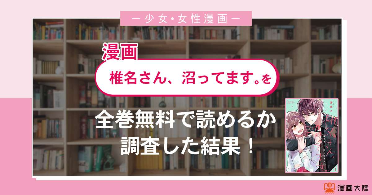 漫画「椎名さん、沼ってます。」は全巻無料で読める?漫画バンク・電子書籍サイト・アプリの最新情報まとめ